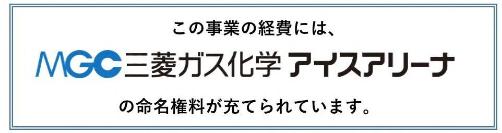 この事業の経費には、MGC三菱ガス化学アイスアリーナの命名権料が充てられています。