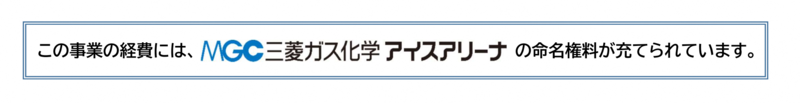 この事業の経費には、MGC三菱ガス化学アイスアリーナの命名権料が充てられています。