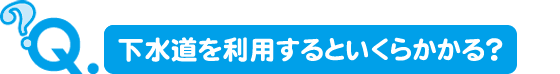 下水道を利用するといくらかかる？