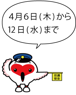 警察帽を被ったトッキッキが交通安全と書かれた旗を持ち「4月 6日（木）から12 日（水）までと言っているイラスト」