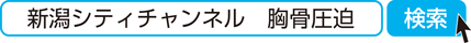 新潟シティチャンネル　胸骨圧迫　検索