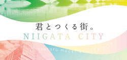 君とつくる街。NIIGATA CITY