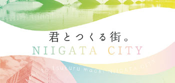 君とつくる街。NIIGATA CITY